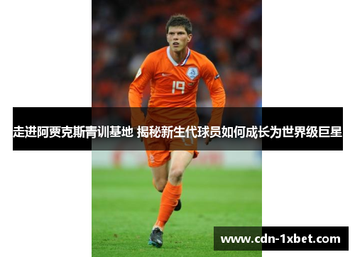 走进阿贾克斯青训基地 揭秘新生代球员如何成长为世界级巨星