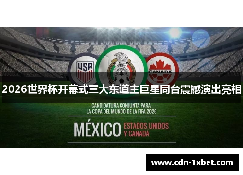 2026世界杯开幕式三大东道主巨星同台震撼演出亮相