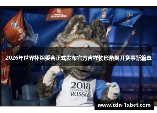 2026年世界杯组委会正式发布官方吉祥物形象揭开赛事新篇章 2026年世界杯组委会正式发布官方吉祥物形象揭开赛事新篇章