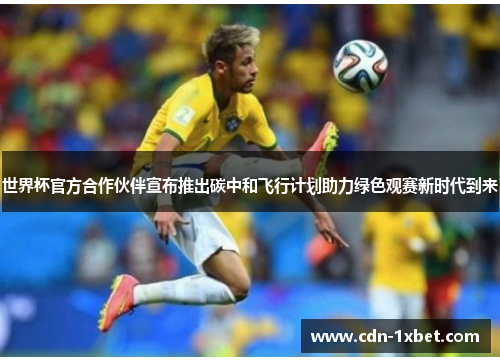 世界杯官方合作伙伴宣布推出碳中和飞行计划助力绿色观赛新时代到来