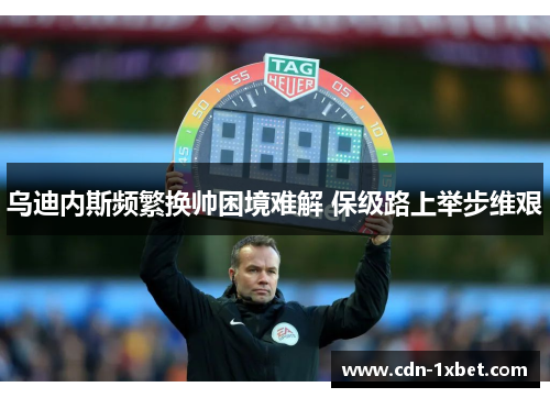 乌迪内斯频繁换帅困境难解 保级路上举步维艰 乌迪内斯频繁换帅困境难解 保级路上举步维艰