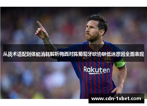 从战术适配到体能消耗解析梅西对阵葡萄牙欧协联低迷原因全面表现