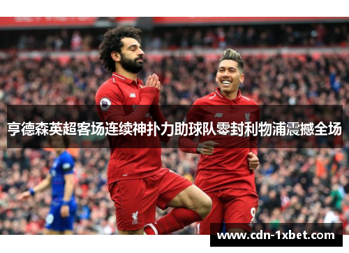 亨德森英超客场连续神扑力助球队零封利物浦震撼全场