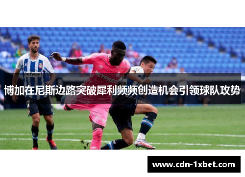 博加在尼斯边路突破犀利频频创造机会引领球队攻势