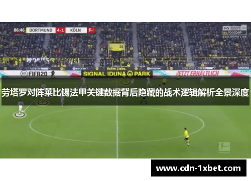 劳塔罗对阵莱比锡法甲关键数据背后隐藏的战术逻辑解析全景深度