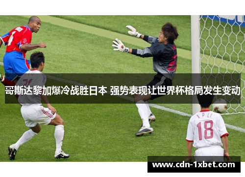哥斯达黎加爆冷战胜日本 强势表现让世界杯格局发生变动