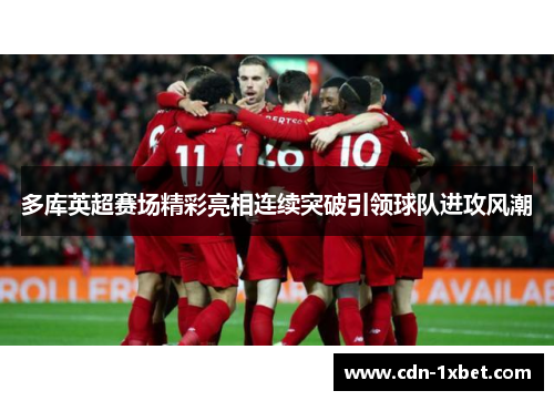 多库英超赛场精彩亮相连续突破引领球队进攻风潮