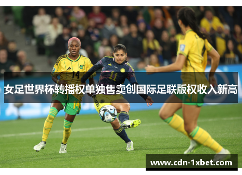 女足世界杯转播权单独售卖创国际足联版权收入新高