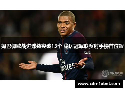 姆巴佩欧战进球数突破13个 稳居冠军联赛射手榜首位置