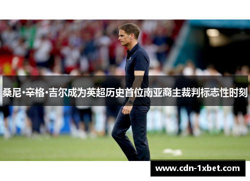 桑尼·辛格·吉尔成为英超历史首位南亚裔主裁判标志性时刻