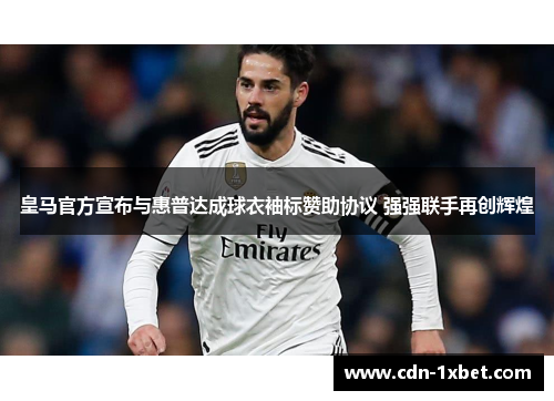 皇马官方宣布与惠普达成球衣袖标赞助协议 强强联手再创辉煌