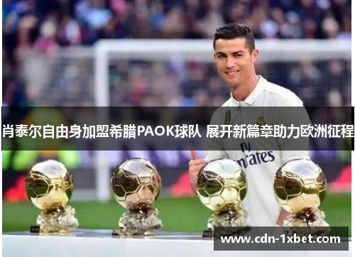 肖泰尔自由身加盟希腊PAOK球队 展开新篇章助力欧洲征程