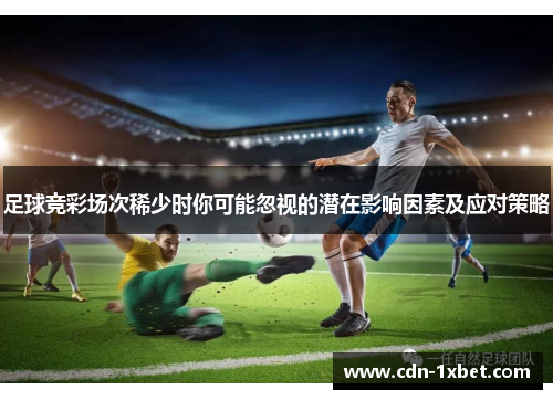 足球竞彩场次稀少时你可能忽视的潜在影响因素及应对策略