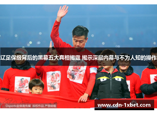 辽足保级背后的黑幕五大真相揭露 揭示深层内幕与不为人知的操作
