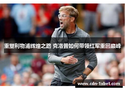 重塑利物浦辉煌之路 克洛普如何带领红军重回巅峰