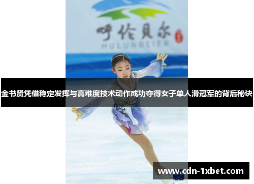 金书贤凭借稳定发挥与高难度技术动作成功夺得女子单人滑冠军的背后秘诀