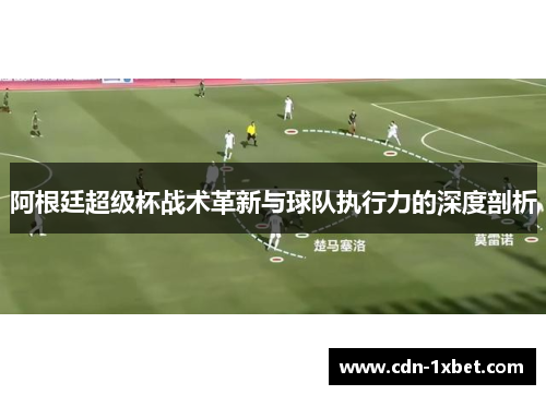阿根廷超级杯战术革新与球队执行力的深度剖析