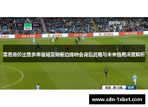 雷恩高价出售多库曼城豪赌新边锋转会背后战略与未来格局深度解析