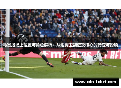 马塞洛场上位置与角色解析：从边翼卫到进攻核心的转变与影响