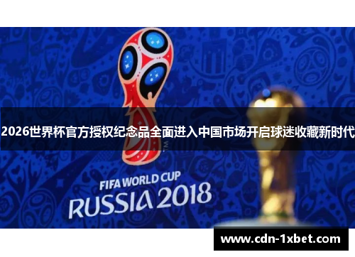 2026世界杯官方授权纪念品全面进入中国市场开启球迷收藏新时代