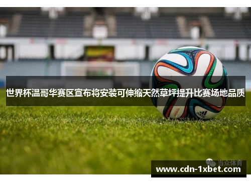 世界杯温哥华赛区宣布将安装可伸缩天然草坪提升比赛场地品质