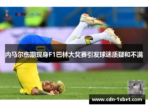 内马尔伤期现身F1巴林大奖赛引发球迷质疑和不满
