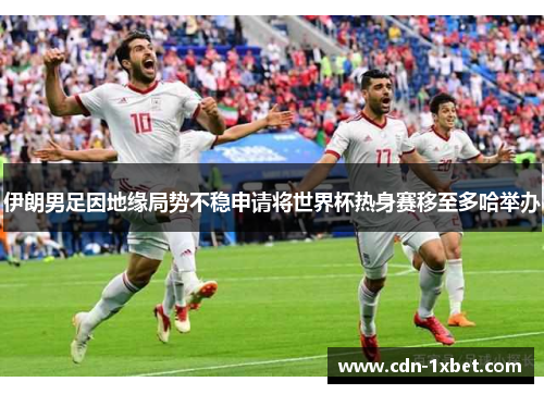 伊朗男足因地缘局势不稳申请将世界杯热身赛移至多哈举办