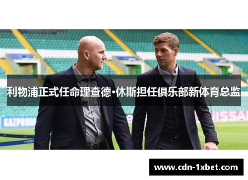 利物浦正式任命理查德·休斯担任俱乐部新体育总监 利物浦正式任命理查德·休斯担任俱乐部新体育总监