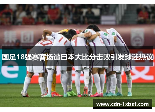 国足18强赛客场遭日本大比分击败引发球迷热议